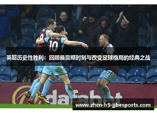 英超历史性胜利:回顾最震撼时刻与改变足球格局的经典之战 英超历史性胜利:回顾最震撼时刻与改变足球格局的经典之战