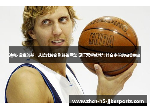 迪克·诺维茨基：从篮球传奇到慈善巨擘 见证双重成就与社会责任的完美融合