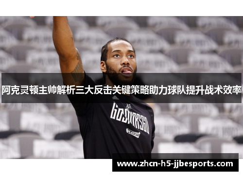阿克灵顿主帅解析三大反击关键策略助力球队提升战术效率