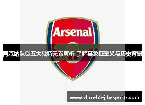 阿森纳队徽五大独特元素解析 了解其象征意义与历史背景