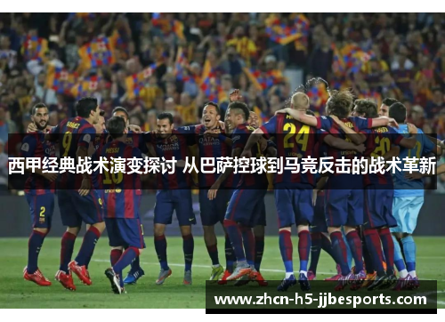 西甲经典战术演变探讨 从巴萨控球到马竞反击的战术革新