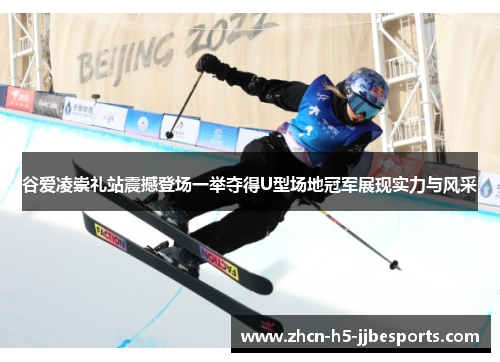 谷爱凌崇礼站震撼登场一举夺得U型场地冠军展现实力与风采