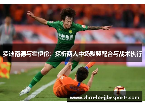 费迪南德与霍伊伦:探析两人中场默契配合与战术执行 费迪南德与霍伊伦:探析两人中场默契配合与战术执行