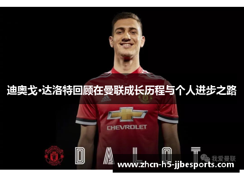 迪奥戈·达洛特回顾在曼联成长历程与个人进步之路 迪奥戈·达洛特回顾在曼联成长历程与个人进步之路