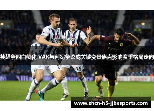 英超争四白热化 VAR与判罚争议成关键变量焦点影响赛季格局走向