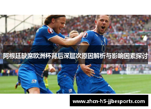阿根廷缺席欧洲杯背后深层次原因解析与影响因素探讨