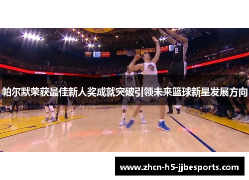 帕尔默荣获最佳新人奖成就突破引领未来篮球新星发展方向