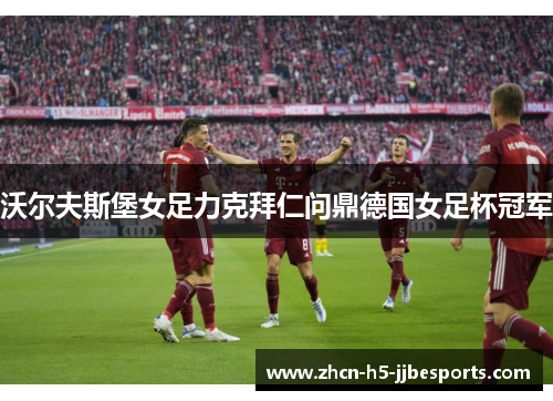 沃尔夫斯堡女足力克拜仁问鼎德国女足杯冠军 沃尔夫斯堡女足力克拜仁问鼎德国女足杯冠军