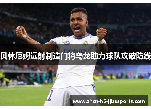 贝林厄姆远射制造门将乌龙助力球队攻破防线