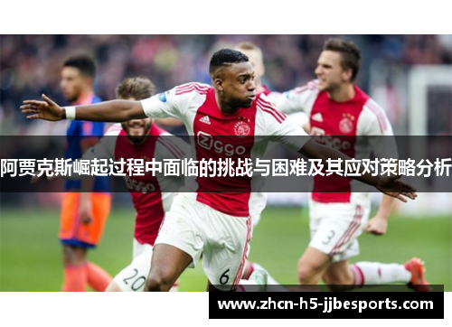 阿贾克斯崛起过程中面临的挑战与困难及其应对策略分析