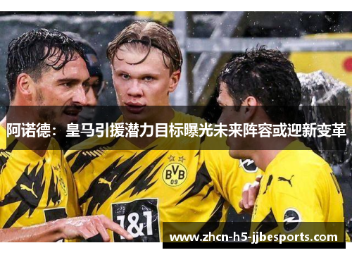 阿诺德：皇马引援潜力目标曝光未来阵容或迎新变革