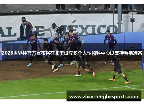 2026世界杯官方宣布将在北美设立多个大型物料中心以支持赛事准备