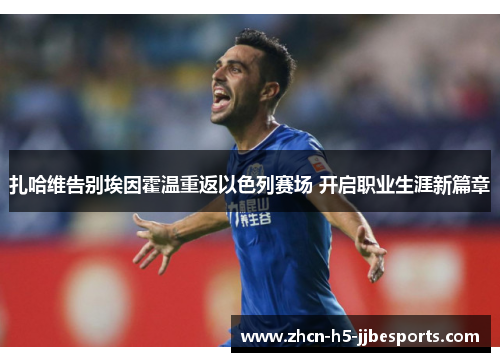 扎哈维告别埃因霍温重返以色列赛场 开启职业生涯新篇章 扎哈维告别埃因霍温重返以色列赛场 开启职业生涯新篇章