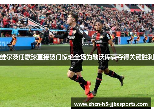维尔茨任意球直接破门惊艳全场为勒沃库森夺得关键胜利 维尔茨任意球直接破门惊艳全场为勒沃库森夺得关键胜利